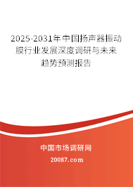 2025-2031年中国扬声器振动膜行业发展深度调研与未来趋势预测报告 2025-2031年中国扬声器振动膜行业发展深度调研与未来趋势预测报告