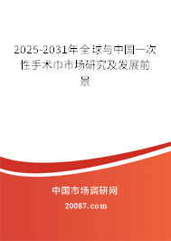 2025-2031年全球与中国一次性手术巾市场研究及发展前景