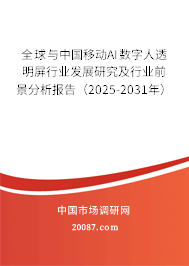 全球与中国移动AI数字人透明屏行业发展研究及行业前景分析报告（2025-2031年）
