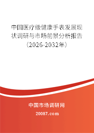 中国医疗级健康手表发展现状调研与市场前景分析报告（2026-2032年）