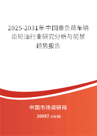 2025-2031年中国重负荷车辆齿轮油行业研究分析与前景趋势报告