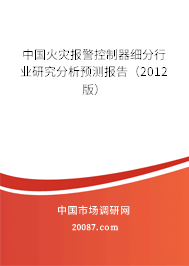 中国火灾报警控制器细分行业研究分析预测报告(2012版) 中国火灾报警控制器细分行业研究分析预测报告(2012版)