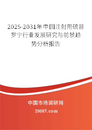 2025-2031年中国注射用硫普罗宁行业发展研究与前景趋势分析报告