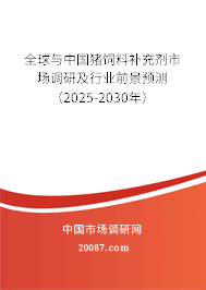 全球与中国猪饲料补充剂市场调研及行业前景预测（2025-2030年）