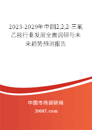 2023-2029年中国2,2,2-三氟乙胺行业发展全面调研与未来趋势预测报告