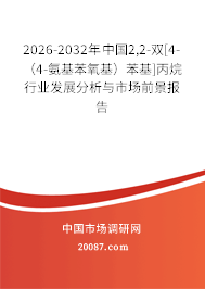 2026-2032年中国2,2-双[4-（4-氨基苯氧基）苯基]丙烷行业发展分析与市场前景报告