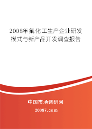 2008年氟化工生产企业研发模式与新产品开发调查报告 2008年氟化工生产企业研发模式与新产品开发调查报告
