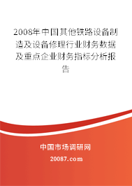 2008年中国其他铁路设备制造及设备修理行业财务数据及重点企业财务指标分析报告
