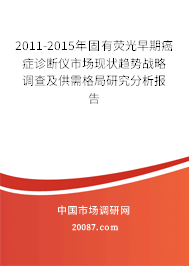 2011-2015年固有荧光早期癌症诊断仪市场现状趋势战略调查及供需格局研究分析报告