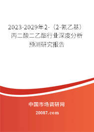 2023-2029年2-（2-氰乙基）丙二酸二乙酯行业深度分析预测研究报告