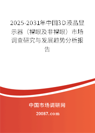 2025-2031年中国3D液晶显示器（裸眼及非裸眼）市场调查研究与发展趋势分析报告