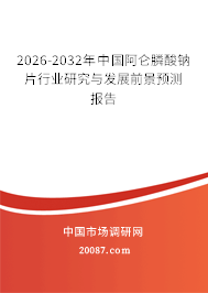 2026-2032年中国阿仑膦酸钠片行业研究与发展前景预测报告 2026-2032年中国阿仑膦酸钠片行业研究与发展前景预测报告