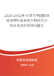 2026-2032年全球与中国玻璃增强塑料复合板市场研究分析及发展前景预测报告 2026-2032年全球与中国玻璃增强塑料复合板市场研究分析及发展前景预测报告