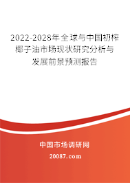 2022-2028年全球与中国初榨椰子油市场现状研究分析与发展前景预测报告