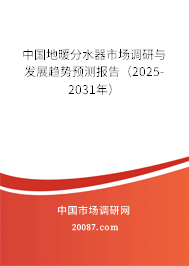 中国地暖分水器市场调研与发展趋势预测报告(2025-2031年) 中国地暖分水器市场调研与发展趋势预测报告(2025-2031年)