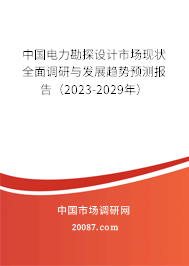 中国电力勘探设计市场现状全面调研与发展趋势预测报告（2023-2029年）