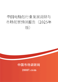 中国电脑包行业发展调研与市场前景预测报告（2025年版）