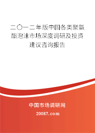 二〇一二年版中国各类聚氨酯泡沫市场深度调研及投资建议咨询报告 二〇一二年版中国各类聚氨酯泡沫市场深度调研及投资建议咨询报告