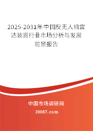 2025-2031年中国反无人机雷达装置行业市场分析与发展前景报告 2025-2031年中国反无人机雷达装置行业市场分析与发展前景报告