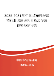 2025-2031年中国红车轴提取物行业深度研究分析及发展趋势预测报告