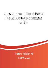 2026-2032年中国家庭场景互动机器人市场现状与前景趋势报告