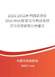 2026-2032年中国紧凑型DNA/RNA提取仪市场调查研究与前景趋势分析报告