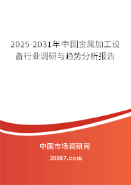2025-2031年中国金属加工设备行业调研与趋势分析报告 2025-2031年中国金属加工设备行业调研与趋势分析报告