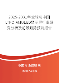 2025-2031年全球与中国LTPO AMOLED显示屏行业研究分析及前景趋势预测报告