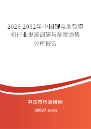 2026-2032年中国锂电池包膜机行业发展调研与前景趋势分析报告 2026-2032年中国锂电池包膜机行业发展调研与前景趋势分析报告