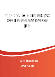 2025-2031年中国耐磨陶瓷弯管行业调研与前景趋势预测报告