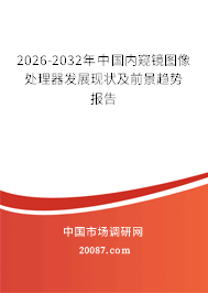 2026-2032年中国内窥镜图像处理器发展现状及前景趋势报告