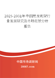 2025-2031年中国尼龙刷架行业发展研究及市场前景分析报告 2025-2031年中国尼龙刷架行业发展研究及市场前景分析报告