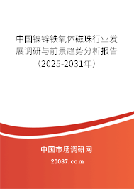 中国镍锌铁氧体磁珠行业发展调研与前景趋势分析报告(2025-2031年) 中国镍锌铁氧体磁珠行业发展调研与前景趋势分析报告(2025-2031年)
