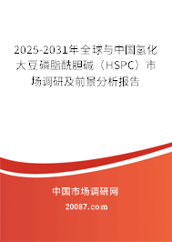 2025-2031年全球与中国氢化大豆磷脂酰胆碱（HSPC）市场调研及前景分析报告