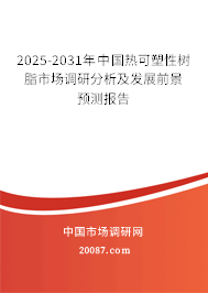 2025-2031年中国热可塑性树脂市场调研分析及发展前景预测报告 2025-2031年中国热可塑性树脂市场调研分析及发展前景预测报告