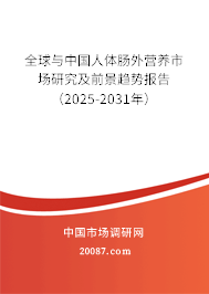 全球与中国人体肠外营养市场研究及前景趋势报告(2025-2031年) 全球与中国人体肠外营养市场研究及前景趋势报告(2025-2031年)