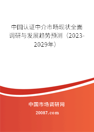 中国认证中介市场现状全面调研与发展趋势预测（2023-2029年）