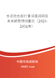 水泥防水胶行业深度调研及未来趋势预测报告(2025-2031年) 水泥防水胶行业深度调研及未来趋势预测报告(2025-2031年)