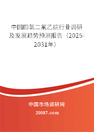 中国四氯二氟乙烷行业调研及发展趋势预测报告（2025-2031年）