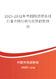 2025-2031年中国陶瓷喷墨机行业市场分析与前景趋势预测 2025-2031年中国陶瓷喷墨机行业市场分析与前景趋势预测