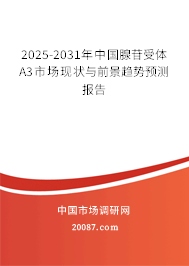 2025-2031年中国腺苷受体A3市场现状与前景趋势预测报告