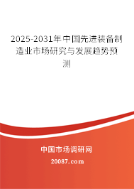 2025-2031年中国先进装备制造业市场研究与发展趋势预测