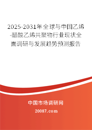 2025-2031年全球与中国乙烯-醋酸乙烯共聚物行业现状全面调研与发展趋势预测报告