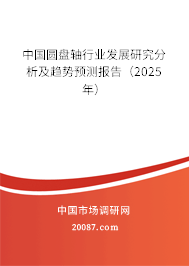 中国圆盘轴行业发展研究分析及趋势预测报告(2025年) 中国圆盘轴行业发展研究分析及趋势预测报告(2025年)