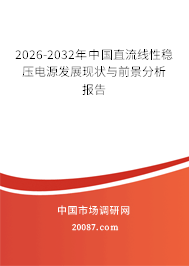 2026-2032年中国直流线性稳压电源发展现状与前景分析报告 2026-2032年中国直流线性稳压电源发展现状与前景分析报告