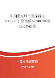 中国重点城市医疗器械•;医用敷料2007年出口分析报告 中国重点城市医疗器械•;医用敷料2007年出口分析报告