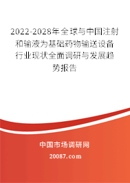 2022-2028年全球与中国注射和输液为基础药物输送设备行业现状全面调研与发展趋势报告 2022-2028年全球与中国注射和输液为基础药物输送设备行业现状全面调研与发展趋势报告