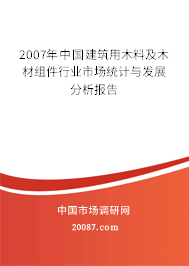 2007年中国建筑用木料及木材组件行业市场统计与发展分析报告