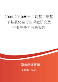 2008-2010年十二烷基二甲基苄基氯化铵行业深度研究及行业竞争力分析报告 2008-2010年十二烷基二甲基苄基氯化铵行业深度研究及行业竞争力分析报告
