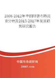 2008-2012年中国硅铁市场调查分析及2013-2017年发展趋势研究报告